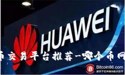 虚拟货币交易平台推荐-哪个币网最可靠?