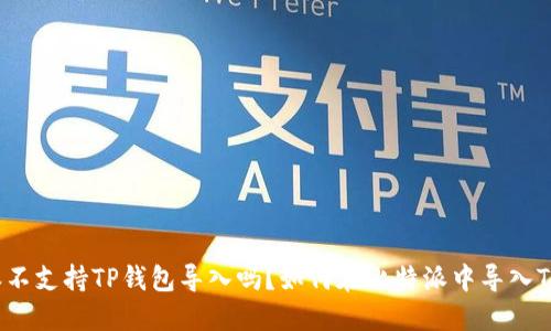 比特派不支持TP钱包导入吗?如何在比特派中导入TP钱包?