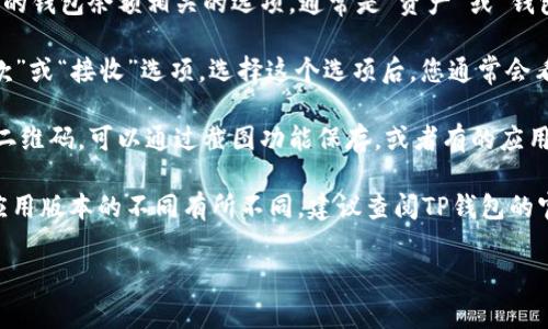 由于您的问题涉及具体应用的操作步骤，我可以提供一些常见的解决方案和指导思路。

要找到TP钱包或者任何其他钱包的二维码，通常可以按以下步骤操作：

1. **打开应用**：首先，确保您已经下载并安装了TP钱包应用。

2. **登录账户**：如果您还未登录，请使用您的账户信息登录。

3. **访问钱包界面**：在应用主界面上，查找与您的钱包余额相关的选项，通常是“资产”或“钱包”这样的标签。

4. **查找二维码**：在钱包界面，应该有一个“收款”或“接收”选项。选择这个选项后，您通常会看到一个二维码，或者有一个“显示二维码”的按钮。

5. **截图或保存二维码**：如果您需要分享这个二维码，可以通过截图功能保存，或者有的应用可能提供直接分享的功能。

如果您在以上步骤中没有找到二维码，可能依据应用版本的不同有所不同，建议查阅TP钱包的官方文档、用户指南，或者通过官方客服寻求帮助。

如需进一步帮助，请告诉我具体问题！