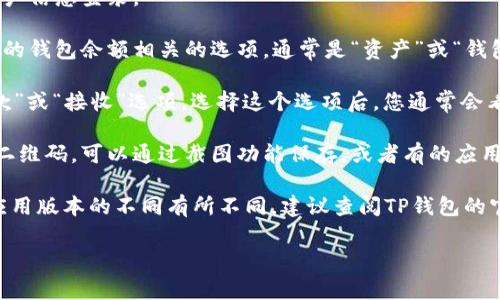 由于您的问题涉及具体应用的操作步骤，我可以提供一些常见的解决方案和指导思路。

要找到TP钱包或者任何其他钱包的二维码，通常可以按以下步骤操作：

1. **打开应用**：首先，确保您已经下载并安装了TP钱包应用。

2. **登录账户**：如果您还未登录，请使用您的账户信息登录。

3. **访问钱包界面**：在应用主界面上，查找与您的钱包余额相关的选项，通常是“资产”或“钱包”这样的标签。

4. **查找二维码**：在钱包界面，应该有一个“收款”或“接收”选项。选择这个选项后，您通常会看到一个二维码，或者有一个“显示二维码”的按钮。

5. **截图或保存二维码**：如果您需要分享这个二维码，可以通过截图功能保存，或者有的应用可能提供直接分享的功能。

如果您在以上步骤中没有找到二维码，可能依据应用版本的不同有所不同，建议查阅TP钱包的官方文档、用户指南，或者通过官方客服寻求帮助。

如需进一步帮助，请告诉我具体问题！