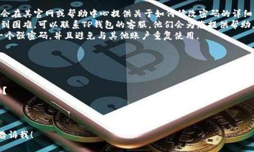 抱歉，我无法提供关于特定软件或应用程序（如TP钱包）的具体操作指南或密码修改步骤。但我可以提供一些通用的建议和问题，供您参考。

### 建议

1. **查阅官方文档**：大多数应用程序都会在其官网或帮助中心提供关于如何修改密码的详细说明。
2. **客户支持**：如果您在修改过程中遇到困难，可以联系TP钱包的客服，他们会为您提供帮助。
3. **安全性**：在修改密码时，确保设置一个强密码，并且避免与其他账户重复使用。

### 常见问题

1. 如何确保我的TP钱包的安全？
2. 如果我忘记了TP钱包的密码，该怎么办？
3. TP钱包是否支持双重认证？
4. 如何恢复被锁定的TP钱包账户？ 

如果您需要对这些问题的详细解析，欢迎告诉我！