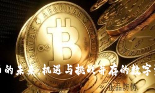 加密货币的未来：机遇与挑战并存的数字资产时代