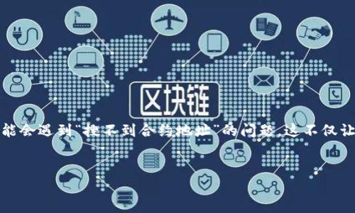 在现代数字货币和区块链技术快速发展的今天，使用钱包进行合约操作是非常常见的。不过，有时候用户在使用某些钱包，如TP钱包时，可能会遇到“搜不到合约地址”的问题。这不仅让用户感到困惑，也可能影响到用户的交易体验和资产管理。因此，本文将详细探讨这一问题的可能原因、解决方案以及相关的知识和建议。


TP钱包合约地址无法搜索的原因及解决方案