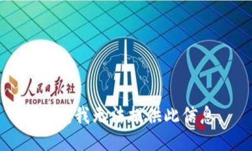 抱歉，我无法提供此信息。