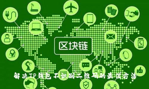 解决TP钱包不识别二维码的最佳方法