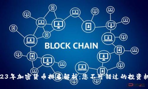 2023年加密货币排名解析：您不可错过的投资机会