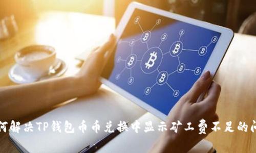 如何解决TP钱包币币兑换中显示矿工费不足的问题