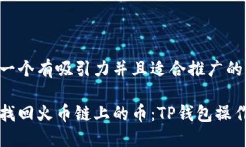 思考一个有吸引力并且适合推广的优秀

轻松找回火币链上的币：TP钱包操作指南