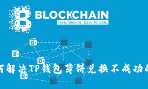 : 如何解决TP钱包薄饼兑换不成功的问题