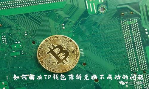 : 如何解决TP钱包薄饼兑换不成功的问题