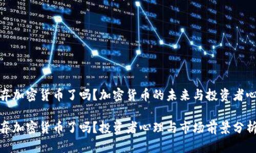 放弃加密货币了吗？加密货币的未来与投资者心态

放弃加密货币了吗？投资者心理与市场前景分析