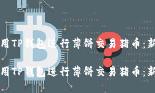 如何使用TP钱包进行薄饼交易猪币：新手指南

如何使用TP钱包进行薄饼交易猪币：新手指南