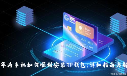 ### 华为手机如何顺利安装TP钱包：详细指南与解决方案