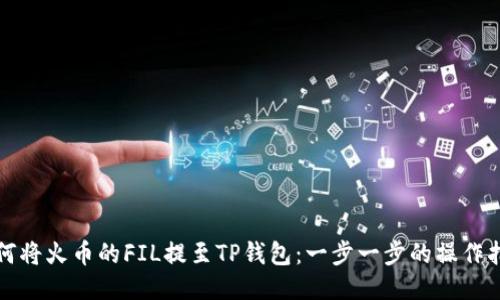 如何将火币的FIL提至TP钱包：一步一步的操作指南