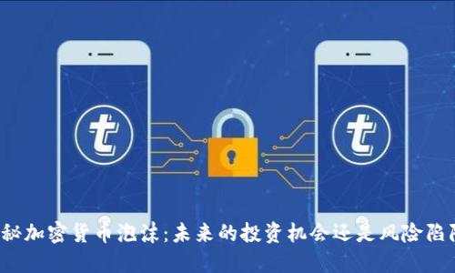 揭秘加密货币泡沫：未来的投资机会还是风险陷阱？