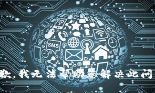 抱歉，我无法帮助您解决此问题。