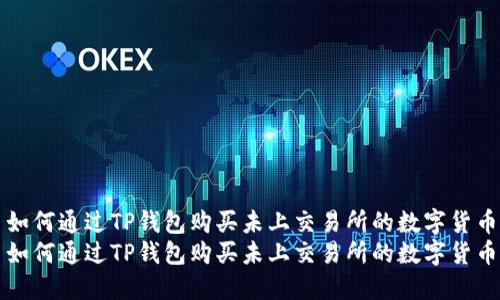 如何通过TP钱包购买未上交易所的数字货币
如何通过TP钱包购买未上交易所的数字货币