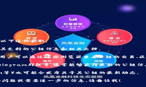 在区块链领域，TP钱包（TokenPocket）的公链信息通常可以通过以下途径获取：

1. **TP钱包官方网站**：访问TP钱包的官方网站，通常会有关于其支持的公链信息和相关文档。

2. **区块链浏览器**：大部分公链都有其专用的区块链浏览器，用户可以通过这些浏览器查看公链的交易、区块、地址等信息，例如以太坊的Etherscan、比特币的BTCscan等。

3. **社区与论坛**：参与区块链相关的社区或论坛，如Reddit、Telegram群组等，通常能够获得最新的公链信息和使用建议。

4. **社交媒体**：TP钱包的社交媒体账号（如Twitter、Telegram等）也可能会发布关于其公链的最新动态。

以上途径是获取TP钱包公链信息的有效方式。如果你有更具体的问题或需要进一步的信息，请告诉我！
