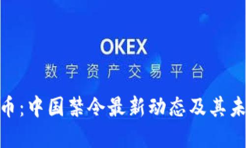 加密货币：中国禁令最新动态及其未来影响