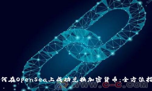 如何在OpenSea上成功兑换加密货币：全方位指南