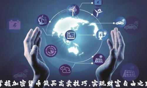 
掌握加密货币低买高卖技巧，实现财富自由之路