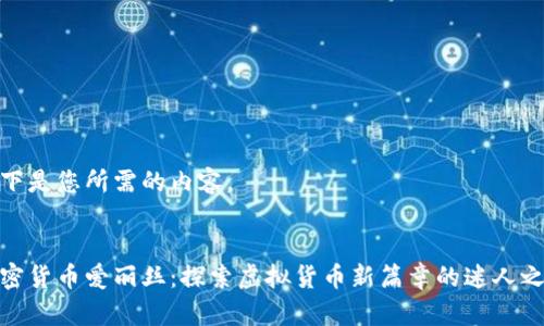 以下是您所需的内容。


加密货币爱丽丝：探索虚拟货币新篇章的迷人之旅