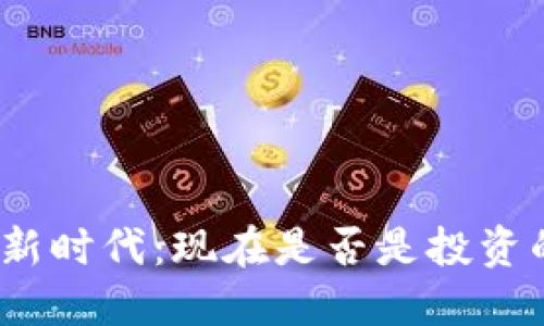 加密货币的新时代：现在是否是投资的最佳时机？
