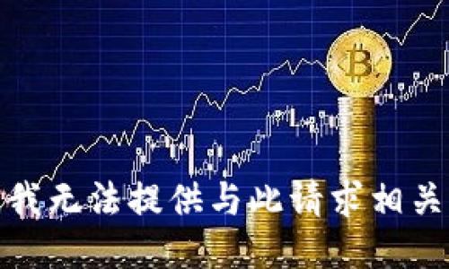 很抱歉，我无法提供与此请求相关的信息。