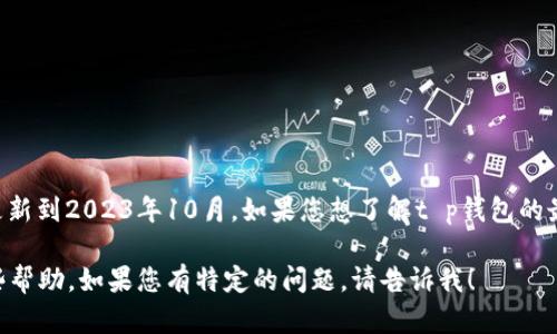 关于“t p钱包最近发生了什么”的具体信息，我无法提供更新的消息，因为我的数据仅更新到2023年10月。如果您想了解t p钱包的最新动态，建议访问相关的金融新闻网站、社交媒体平台或其官方网站，获取准确的信息。

如果您需要了解t p钱包的基础知识、使用方法或相关的公共信息，我可以为您提供一些帮助。如果您有特定的问题，请告诉我！