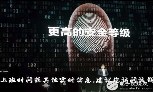 很抱歉，我无法提供有关特定钱包客服的上班时间或其他实时信息。建议您访问该钱包的官方网站或联系客服获取最新信息。