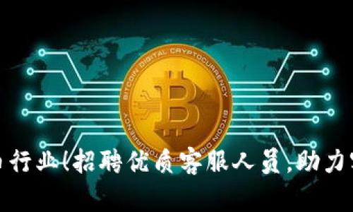 加入加密货币行业！招聘优质客服人员，助力客户体验提升