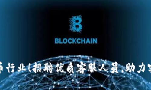 加入加密货币行业！招聘优质客服人员，助力客户体验提升