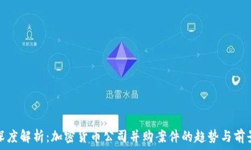   
深度解析：加密货币公司并购案件的趋势与前景