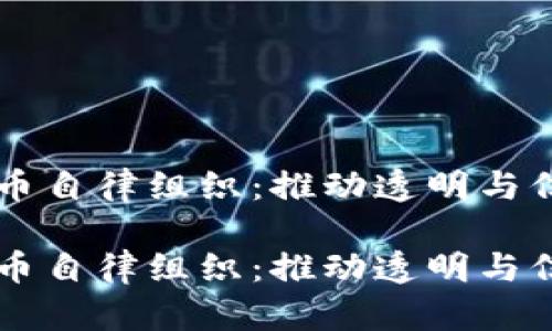 新加密货币自律组织：推动透明与信任的未来

新加密货币自律组织：推动透明与信任的未来