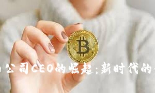 加密货币公司CEO的崛起：新时代的金融领袖