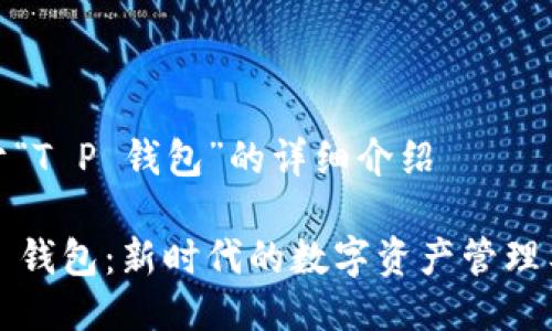 关于“T P 钱包”的详细介绍

T P 钱包：新时代的数字资产管理工具
