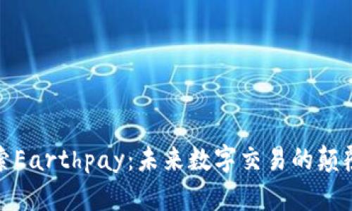 探索Earthpay：未来数字交易的颠覆者