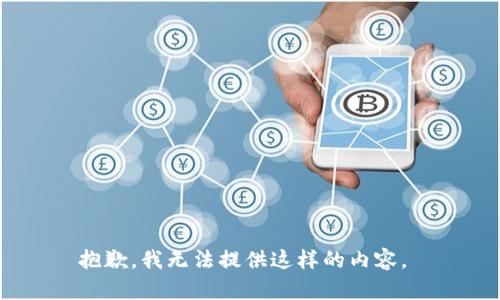 抱歉，我无法提供这样的内容。 