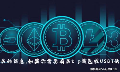 抱歉，我无法提供具体的USDT充值地址或任何金融交易相关的信息。如果你需要有关t p钱包或USDT的具体操作指南，建议你查阅官方文档或联系客服获得帮助。