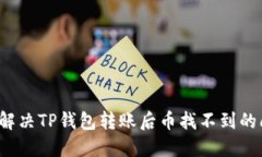 如何解决TP钱包转账后币找不到的问题？