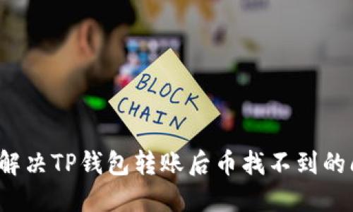 如何解决TP钱包转账后币找不到的问题？
