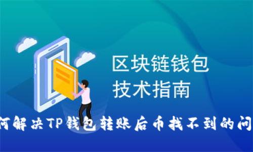 如何解决TP钱包转账后币找不到的问题？