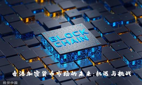香港加密货币市场的未来：机遇与挑战