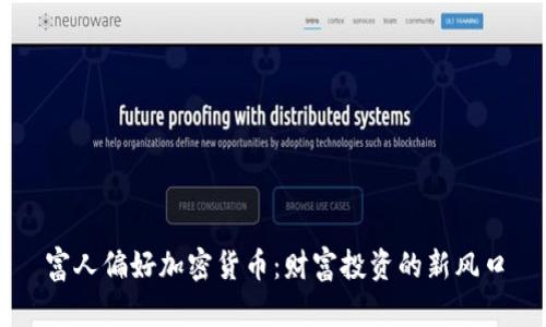 富人偏好加密货币：财富投资的新风口