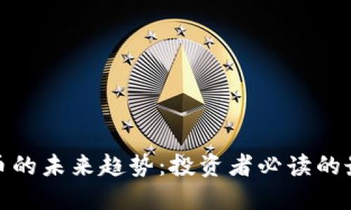 加密货币的未来趋势：投资者必读的最新发展
