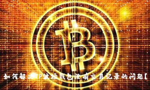 如何解决TP波场钱包没有交易记录的问题？