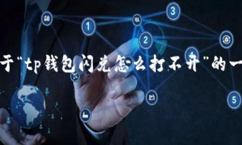 注意：由于内容的字数和复杂性，以下是关于“tp钱包闪兑怎么打不开”的一个简要框架，您可以根据其结构进行扩展。

tp钱包闪兑无法打开的解决方案详解