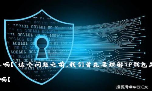 在讨论“TP钱包收款地址能给别人吗？”这个问题之前，我们首先要理解TP钱包是什么，以及收款地址的具体含义。

### TP钱包收款地址能给别人吗？