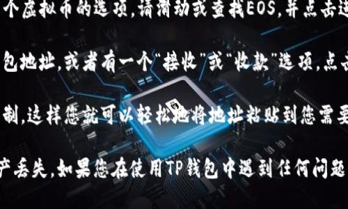要找到TP钱包的EOS地址，请按照以下步骤操作：

1. **打开TP钱包应用**：首先，确保您已经在您的手机上安装了TP钱包，并使用您的账户登录。

2. **选择EOS钱包**：在TP钱包的主界面上，您会看到多个虚拟币的选项。请滑动或查找EOS，并点击进入EOS钱包。

3. **查找地址**：在EOS钱包界面，您通常会看到您的钱包地址，或者有一个“接收”或“收款”选项。点击该选项通常会显示您的EOS地址。

4. **复制地址**：您可以长按您的EOS地址，然后选择复制，这样您就可以轻松地将地址粘贴到您需要它的地方。

请确保在进行交易时仔细核对您的钱包地址，以避免资产丢失。如果您在使用TP钱包中遇到任何问题，建议查阅TP钱包的官方帮助文档或联系客服获得支持。