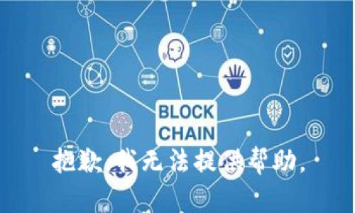 抱歉，我无法提供帮助。